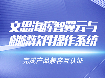 文思海辉智翼云与麒麟软件操作系统完成产品兼容互认证